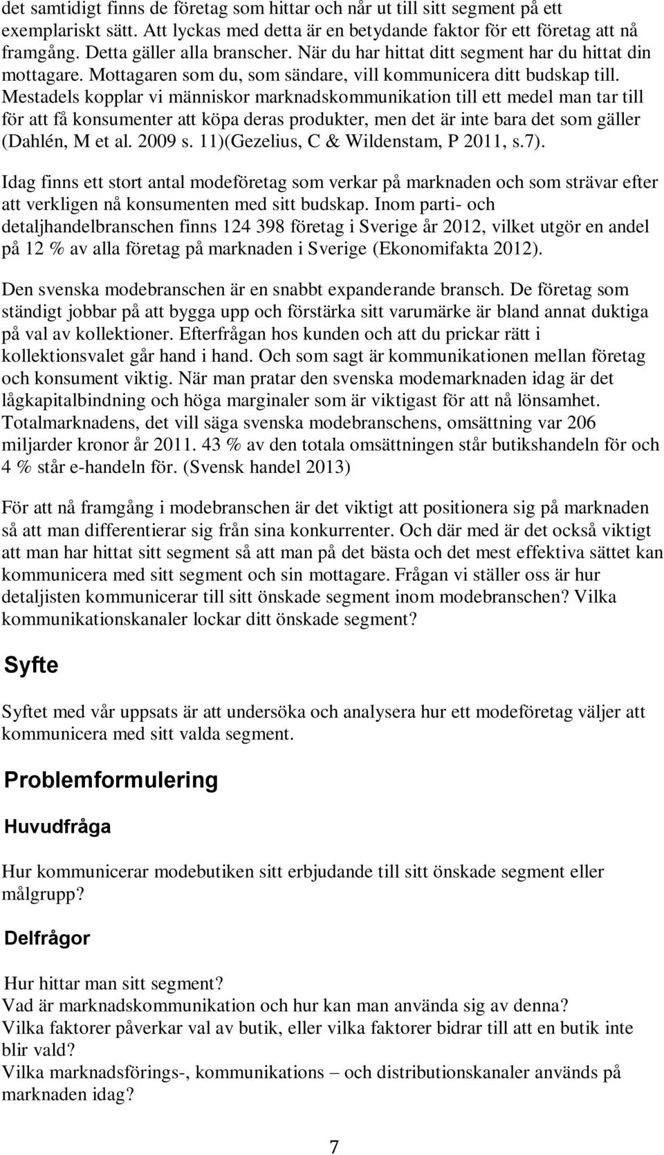 Mestadels kopplar vi människor marknadskommunikation till ett medel man tar till för att få konsumenter att köpa deras produkter, men det är inte bara det som gäller (Dahlén, M et al. 2009 s.