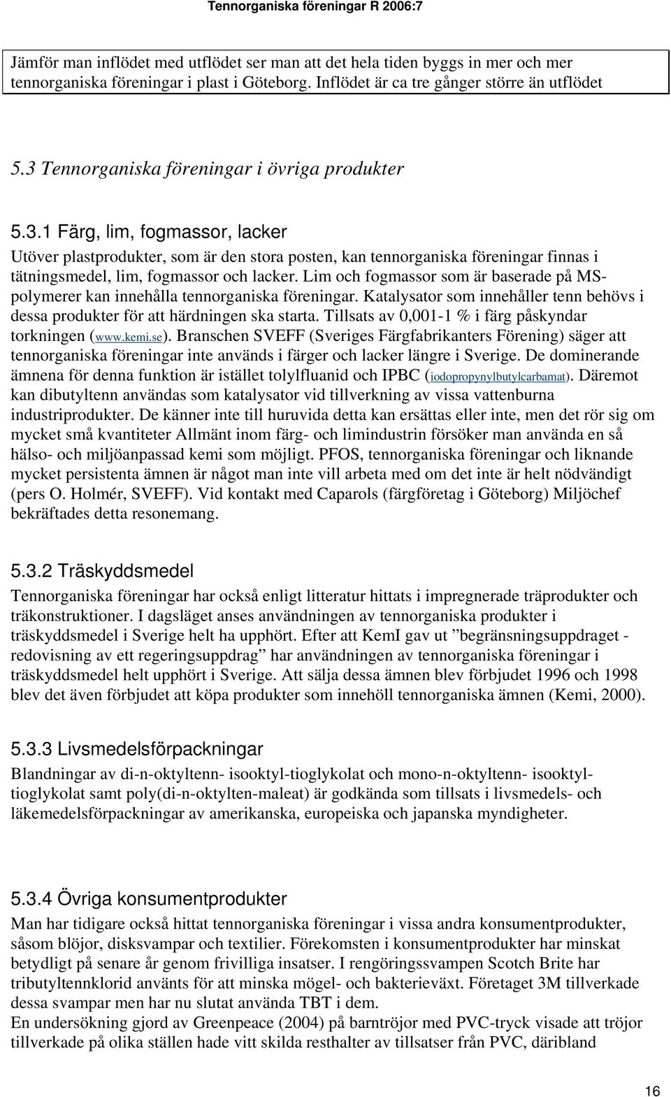 Lim och fogmassor som är baserade på MS- torkningen (www.kemi.se). Branschen SVEFF (Sveriges Färgfabrikanters Förening) säger att polymerer kan innehålla tennorganiska föreningar.
