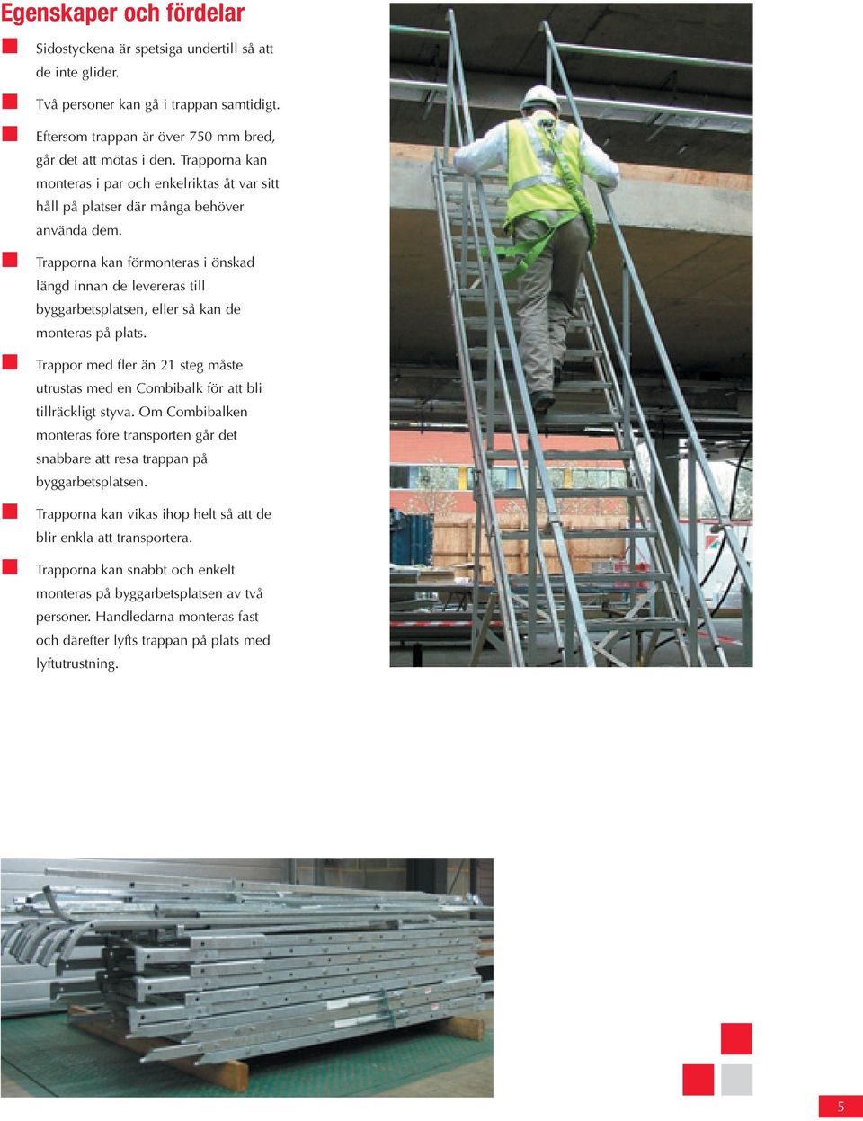 Trapporna kan förmonteras i önskad längd innan de levereras till byggarbetsplatsen, eller så kan de monteras på plats.