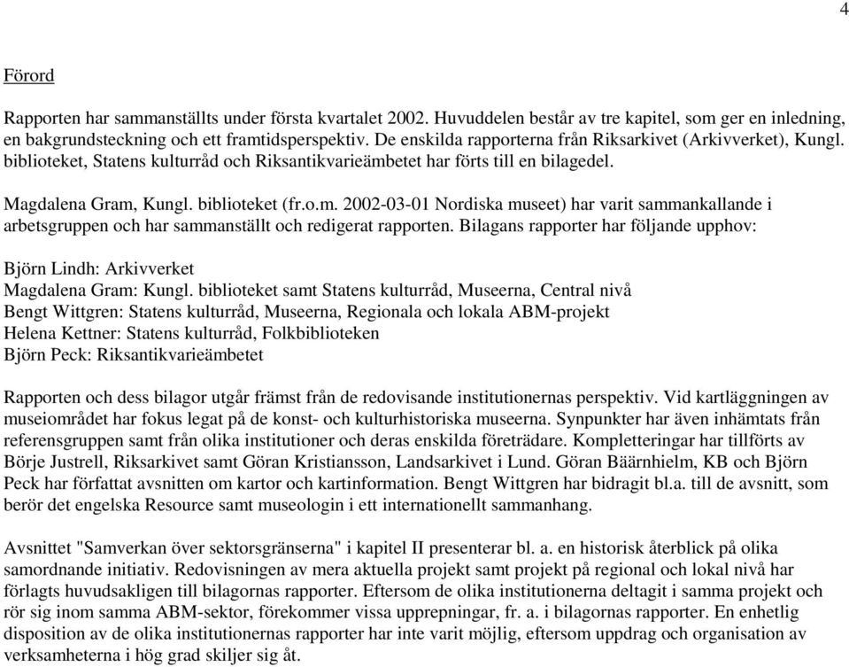 etet har förts till en bilagedel. Magdalena Gram, Kungl. biblioteket (fr.o.m. 2002-03-01 Nordiska museet) har varit sammankallande i arbetsgruppen och har sammanställt och redigerat rapporten.