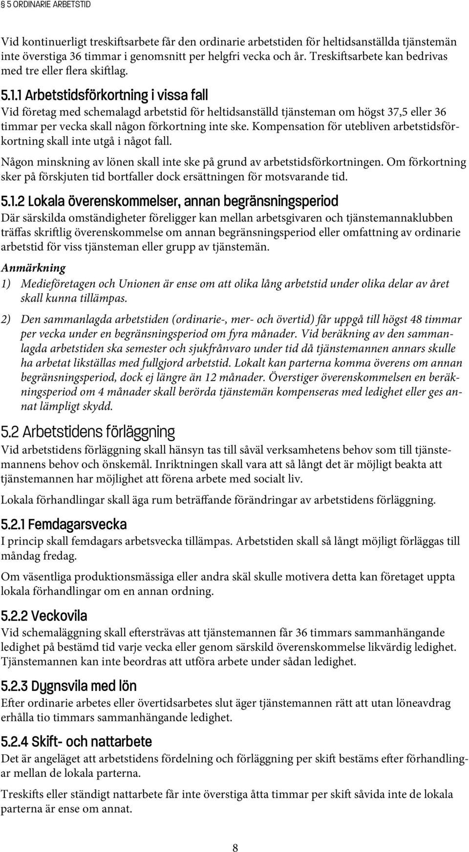 1 Arbetstidsförkortning i vissa fall Vid företag med schemalagd arbetstid för heltidsanställd tjänsteman om högst 37,5 eller 36 timmar per vecka skall någon förkortning inte ske.