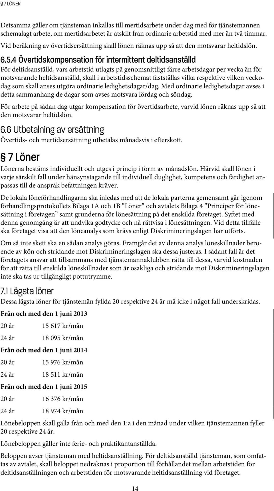 4 Övertidskompensation för intermittent deltidsanställd För deltidsanställd, vars arbetstid utlagts på genomsnittligt färre arbetsdagar per vecka än för motsvarande heltidsanställd, skall i