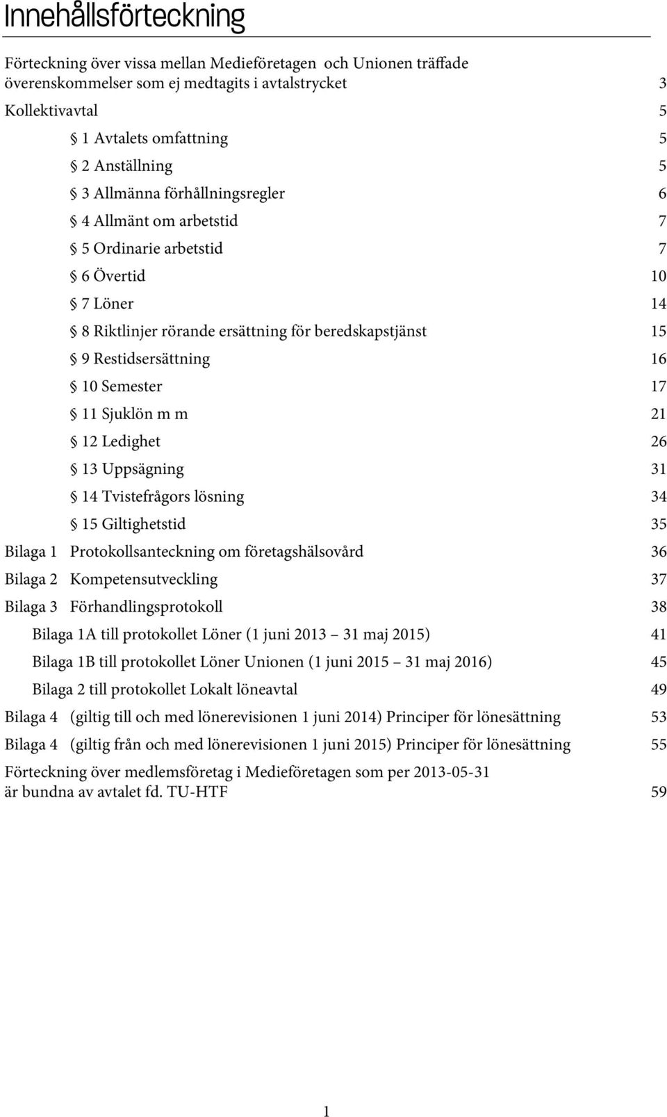 Sjuklön m m 21 12 Ledighet 26 13 Uppsägning 31 14 Tvistefrågors lösning 34 15 Giltighetstid 35 Bilaga 1 Protokollsanteckning om företagshälsovård 36 Bilaga 2 Kompetensutveckling 37 Bilaga 3