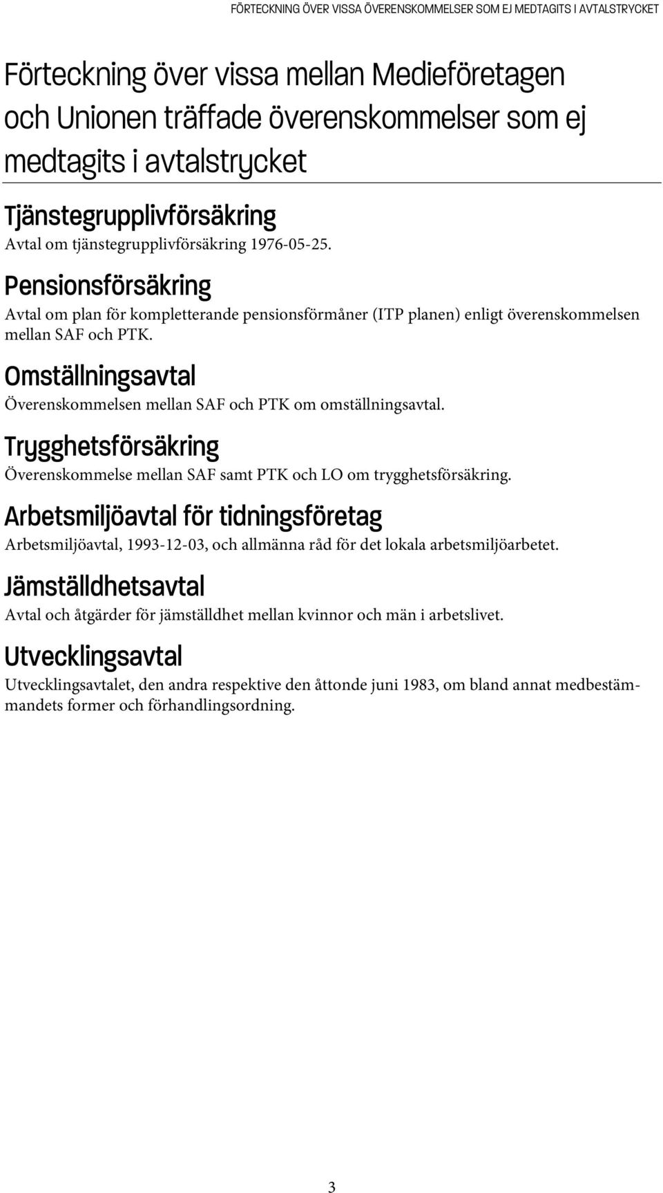 Omställningsavtal Överenskommelsen mellan SAF och PTK om omställningsavtal. Trygghetsförsäkring Överenskommelse mellan SAF samt PTK och LO om trygghetsförsäkring.