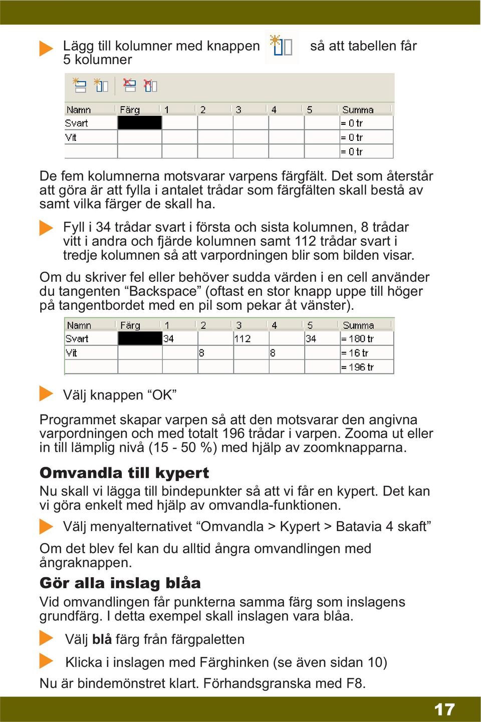 Fyll i 34 trådar svart i första och sista kolumnen, 8 trådar vitt i andra och fjärde kolumnen samt 112 trådar svart i tredje kolumnen så att varpordningen blir som bilden visar.