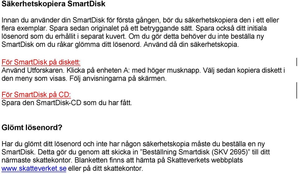 För SmartDisk på diskett: Använd Utforskaren. Klicka på enheten A: med höger musknapp. Välj sedan kopiera diskett i den meny som visas. Följ anvisningarna på skärmen.
