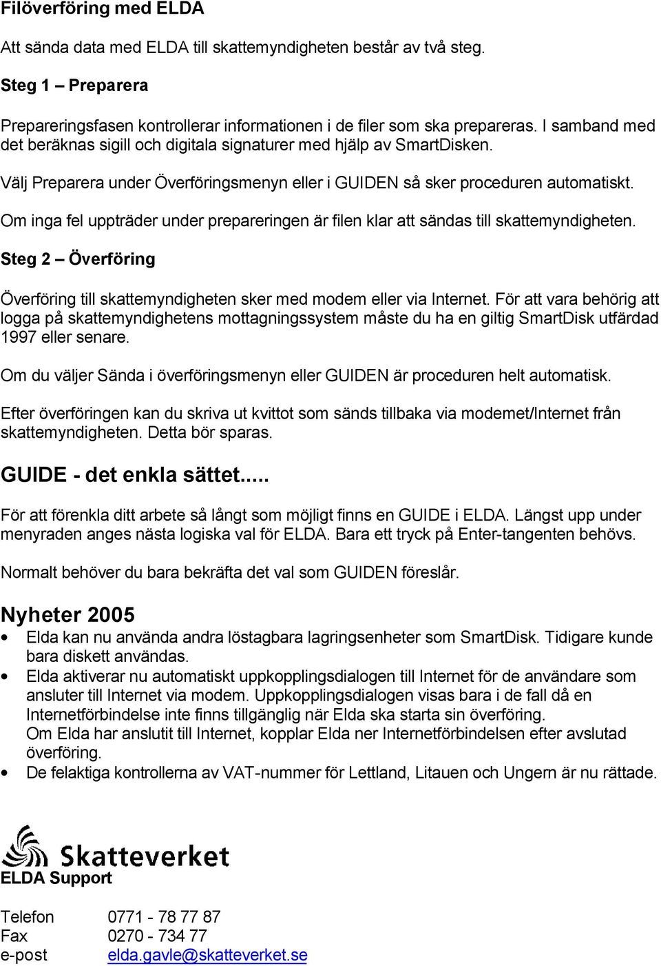 Om inga fel uppträder under prepareringen är filen klar att sändas till skattemyndigheten. Steg 2 Överföring Överföring till skattemyndigheten sker med modem eller via Internet.