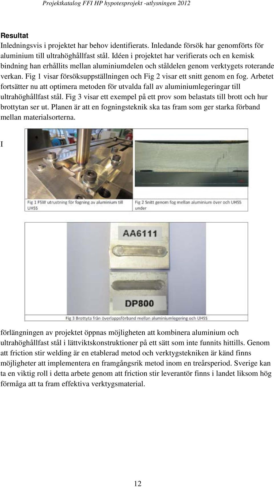 Fig 1 visar försöksuppställningen och Fig 2 visar ett snitt genom en fog. Arbetet fortsätter nu att optimera metoden för utvalda fall av aluminiumlegeringar till ultrahöghållfast stål.