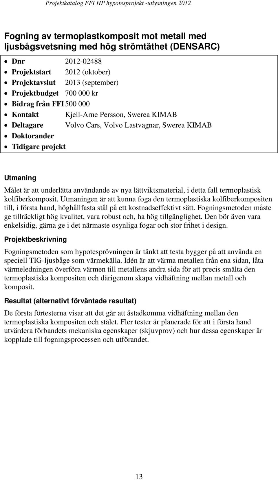 lättviktsmaterial, i detta fall termoplastisk kolfiberkomposit. Utmaningen är att kunna foga den termoplastiska kolfiberkompositen till, i första hand, höghållfasta stål på ett kostnadseffektivt sätt.