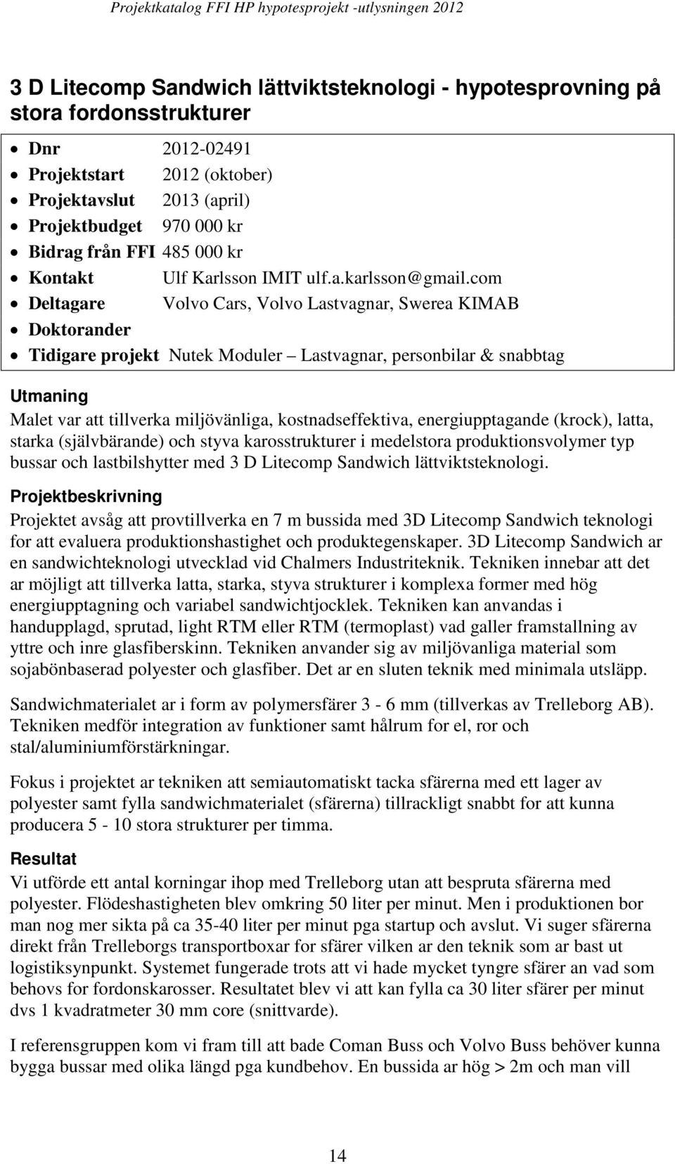 com Deltagare Volvo Cars, Volvo Lastvagnar, Swerea KIMAB Doktorander Tidigare projekt Nutek Moduler Lastvagnar, personbilar & snabbtag Utmaning Malet var att tillverka miljövänliga,