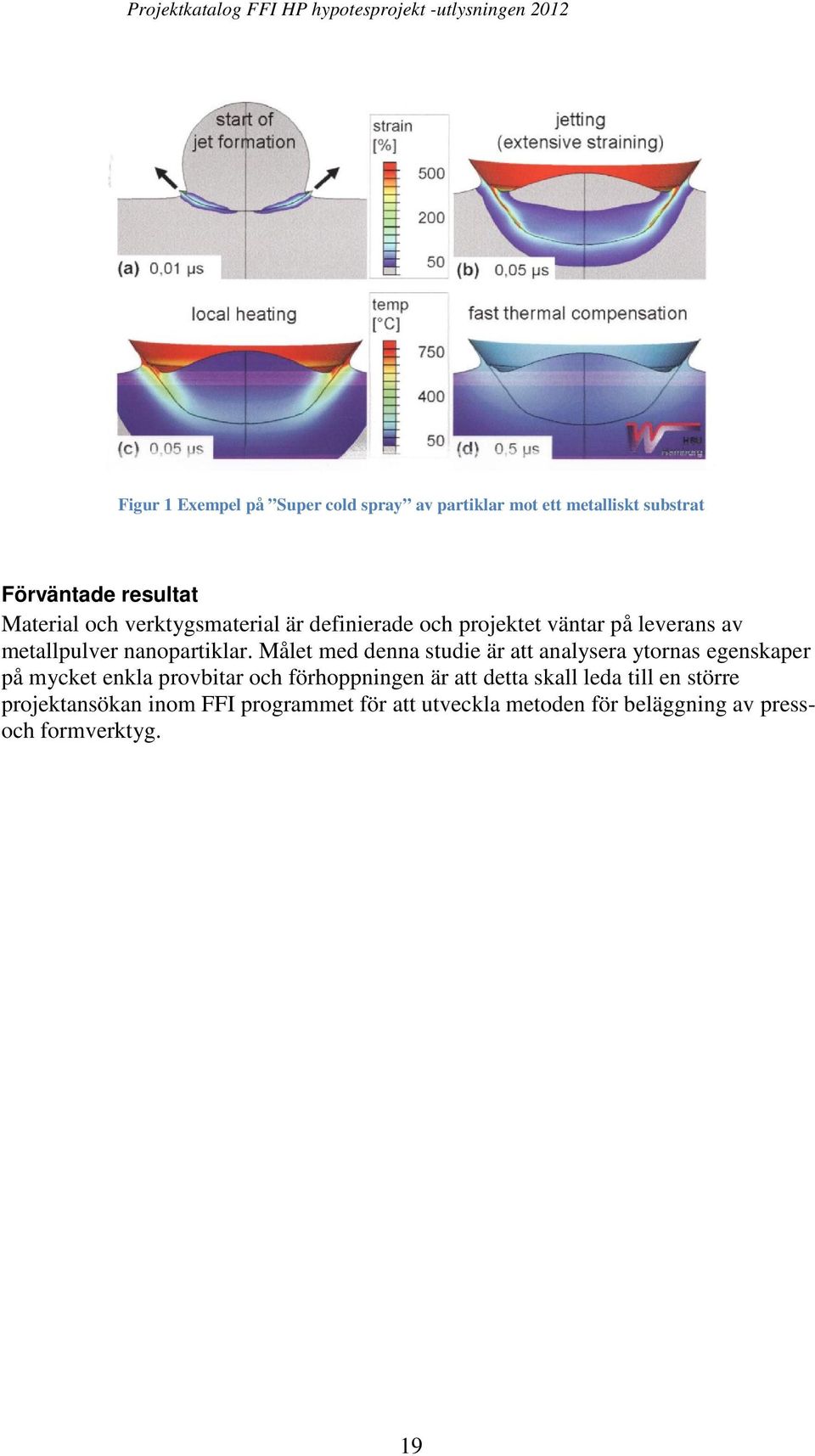 Målet med denna studie är att analysera ytornas egenskaper på mycket enkla provbitar och förhoppningen är att