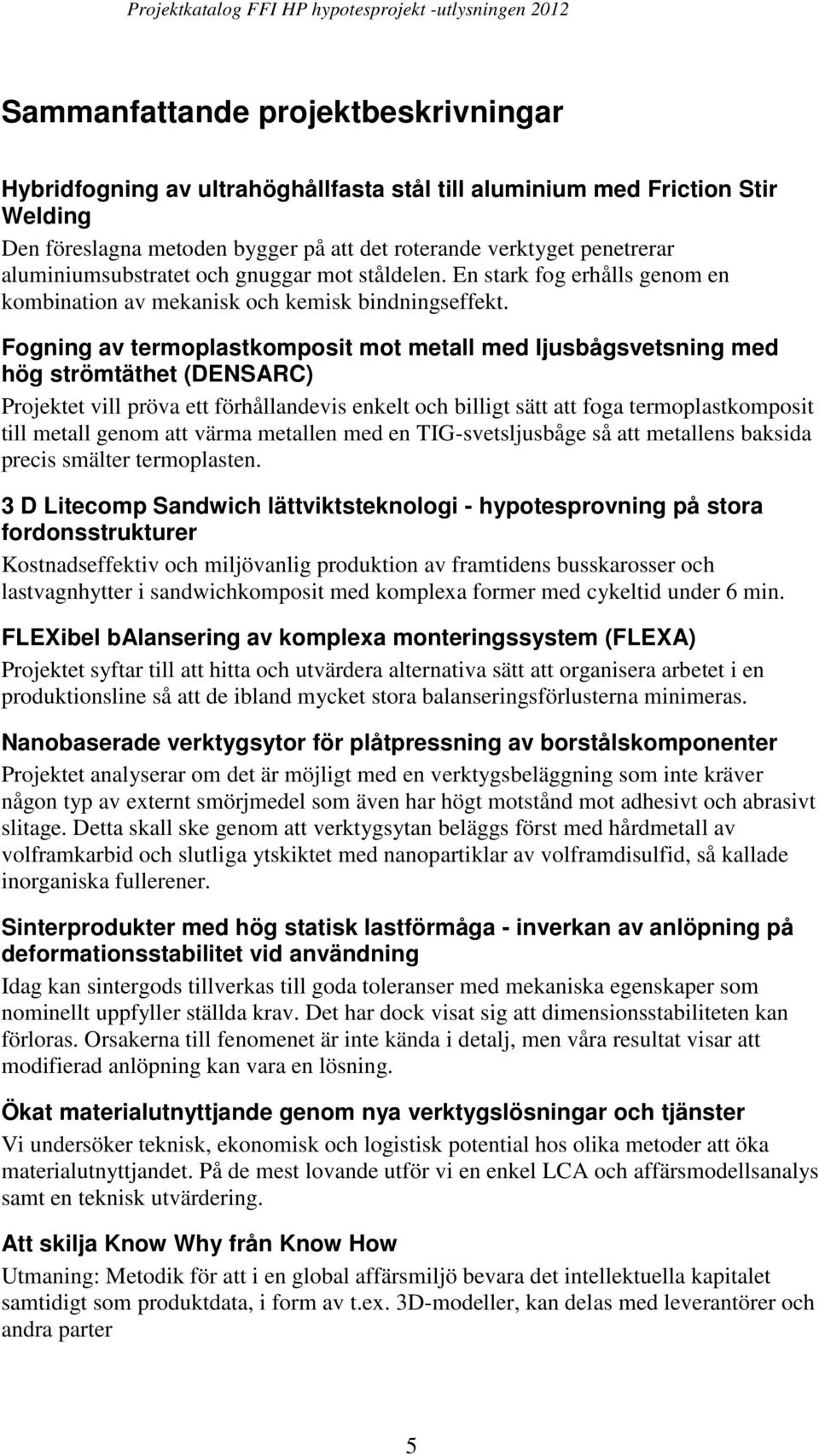 Fogning av termoplastkomposit mot metall med ljusbågsvetsning med hög strömtäthet (DENSARC) Projektet vill pröva ett förhållandevis enkelt och billigt sätt att foga termoplastkomposit till metall