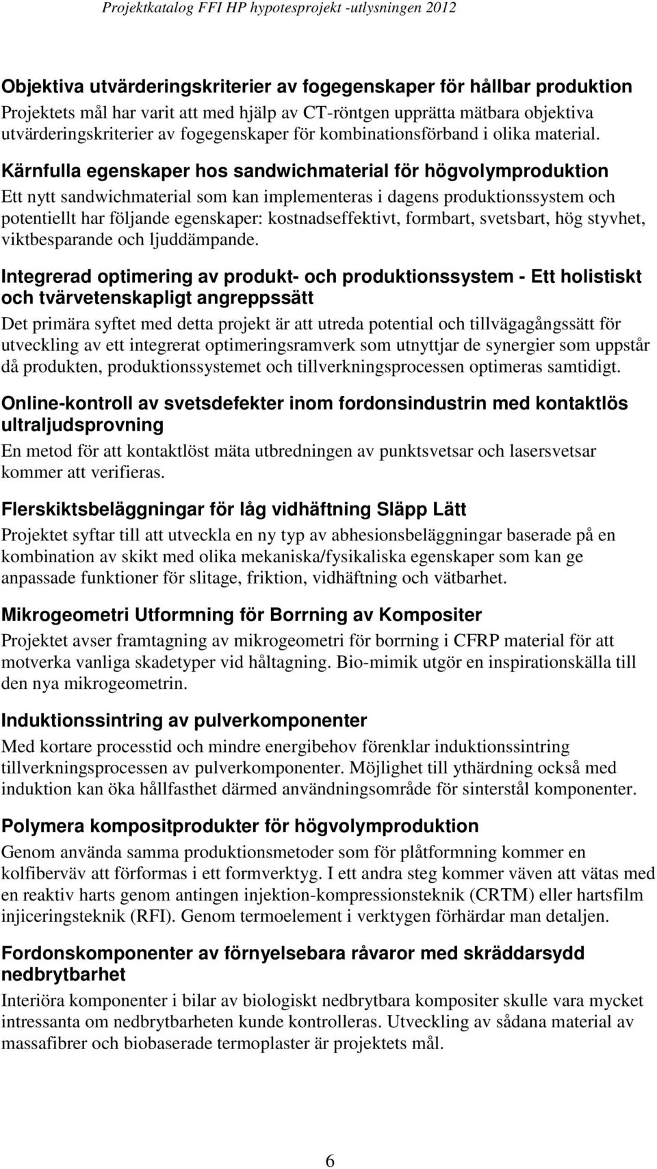 Kärnfulla egenskaper hos sandwichmaterial för högvolymproduktion Ett nytt sandwichmaterial som kan implementeras i dagens produktionssystem och potentiellt har följande egenskaper: kostnadseffektivt,