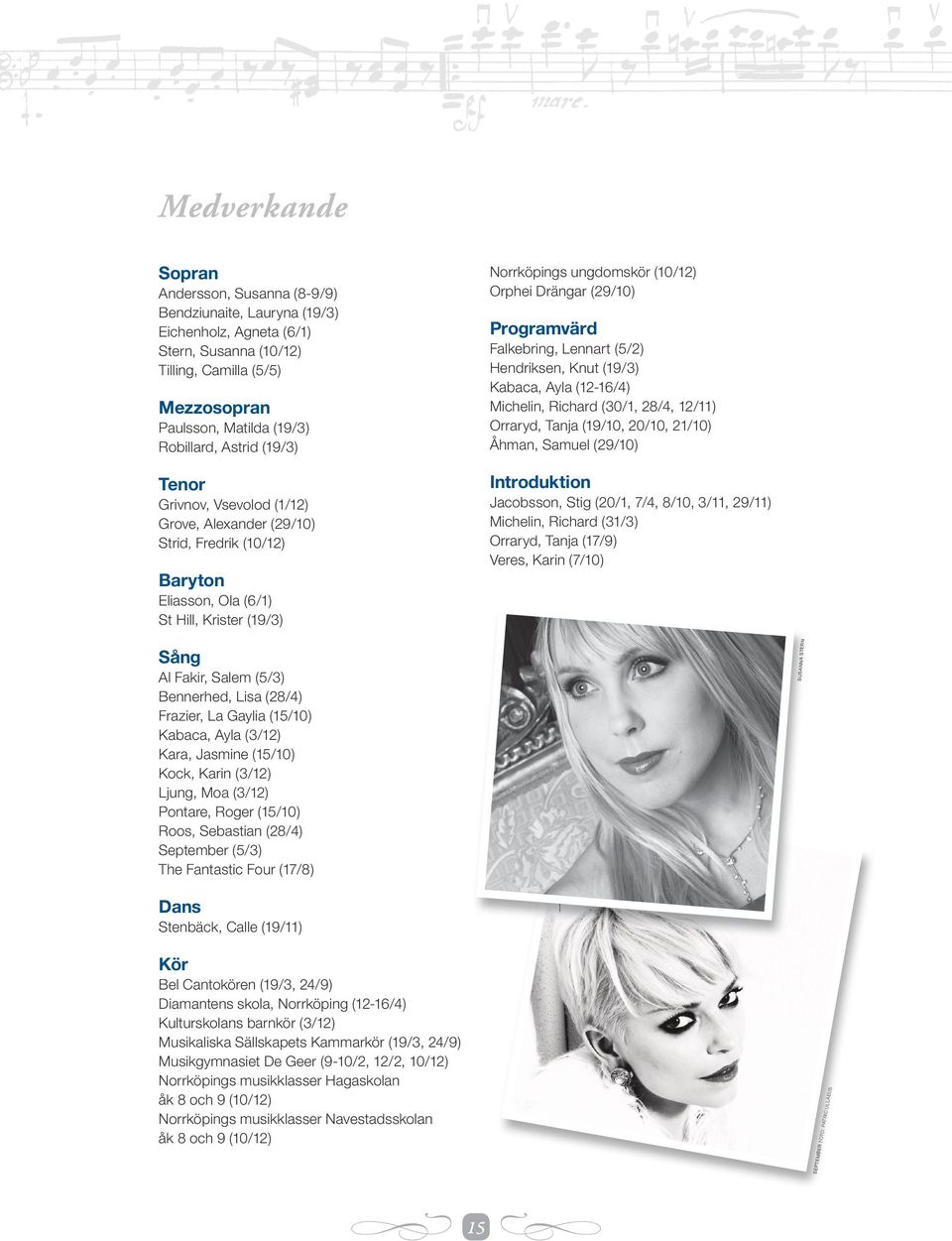 Programvärd Falkebring, Lennart (5/2) Hendriksen, Knut (19/3) Kabaca, Ayla (12-16/4) Michelin, Richard (30/1, 28/4, 12/11) Orraryd, Tanja (19/10, 20/10, 21/10) Åhman, Samuel (29/10) Introduktion