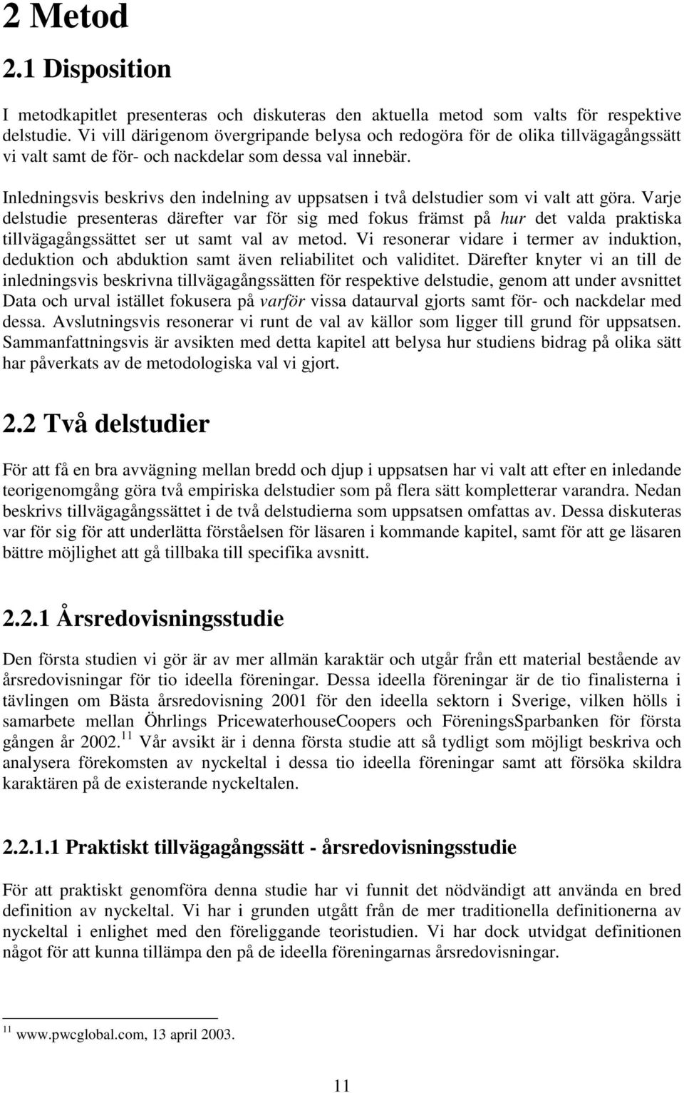 Inledningsvis beskrivs den indelning av uppsatsen i två delstudier som vi valt att göra.