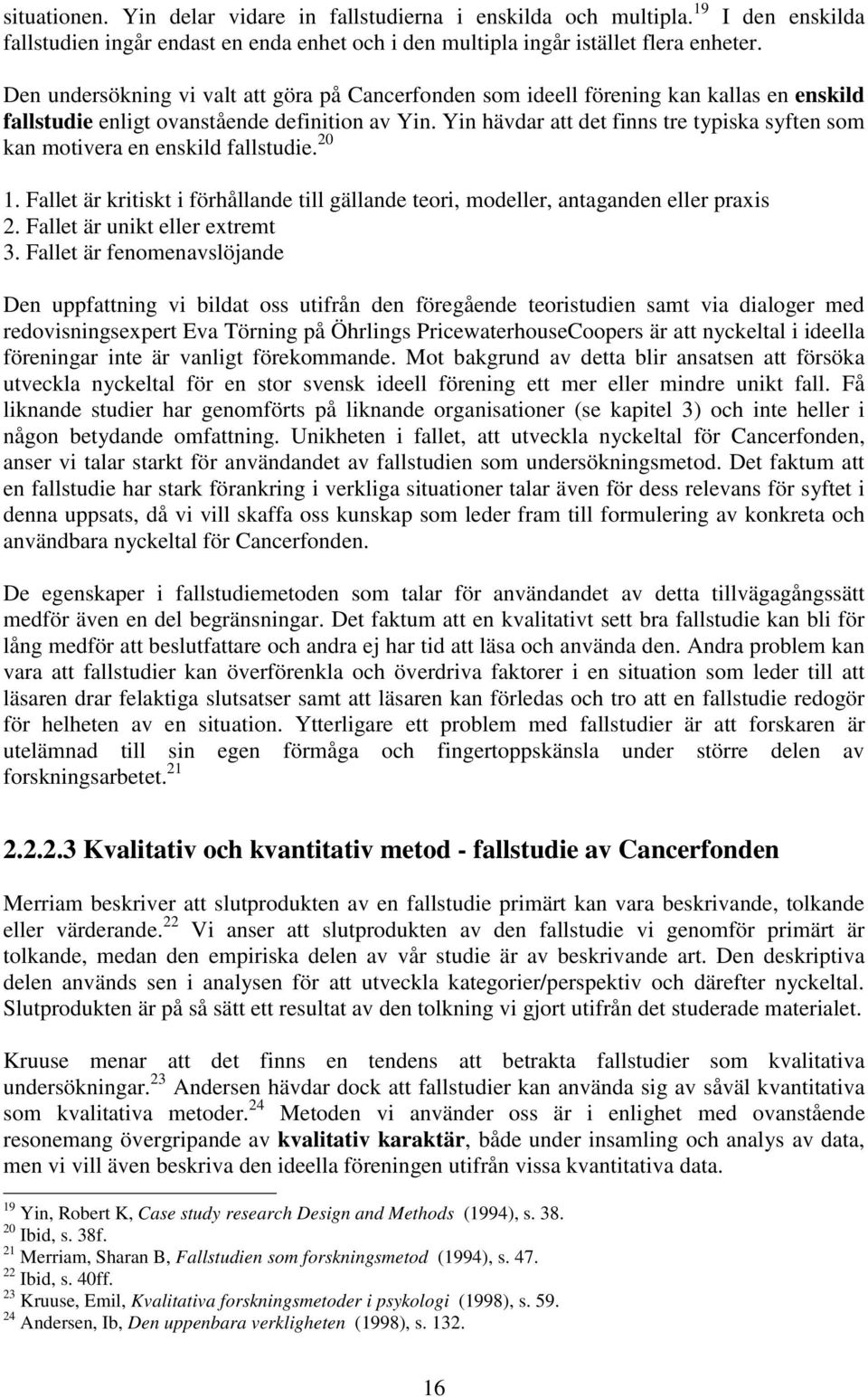 Yin hävdar att det finns tre typiska syften som kan motivera en enskild fallstudie. 20 1. Fallet är kritiskt i förhållande till gällande teori, modeller, antaganden eller praxis 2.