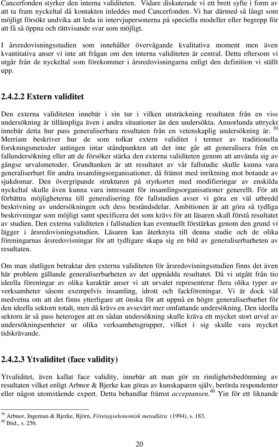 I årsredovisningsstudien som innehåller övervägande kvalitativa moment men även kvantitativa anser vi inte att frågan om den interna validiteten är central.