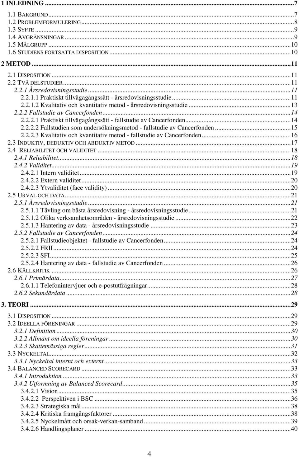 ..14 2.2.2.1 Praktiskt tillvägagångssätt - fallstudie av Cancerfonden...14 2.2.2.2 Fallstudien som undersökningsmetod - fallstudie av Cancerfonden...15 2.2.2.3 Kvalitativ och kvantitativ metod - fallstudie av Cancerfonden.