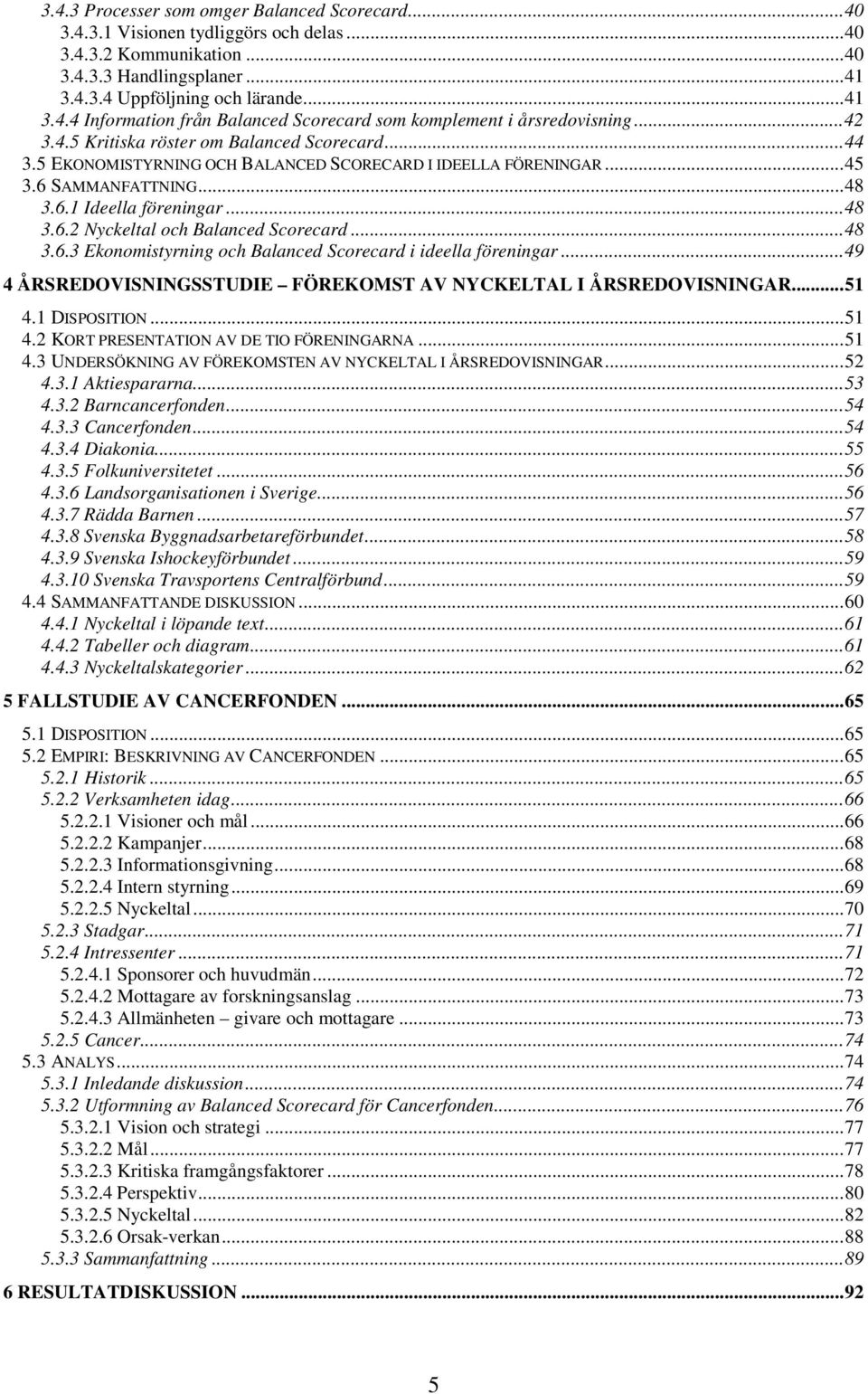 ..48 3.6.3 Ekonomistyrning och Balanced Scorecard i ideella föreningar...49 4 ÅRSREDOVISNINGSSTUDIE FÖREKOMST AV NYCKELTAL I ÅRSREDOVISNINGAR...51 4.1 DISPOSITION...51 4.2 KORT PRESENTATION AV DE TIO FÖRENINGARNA.