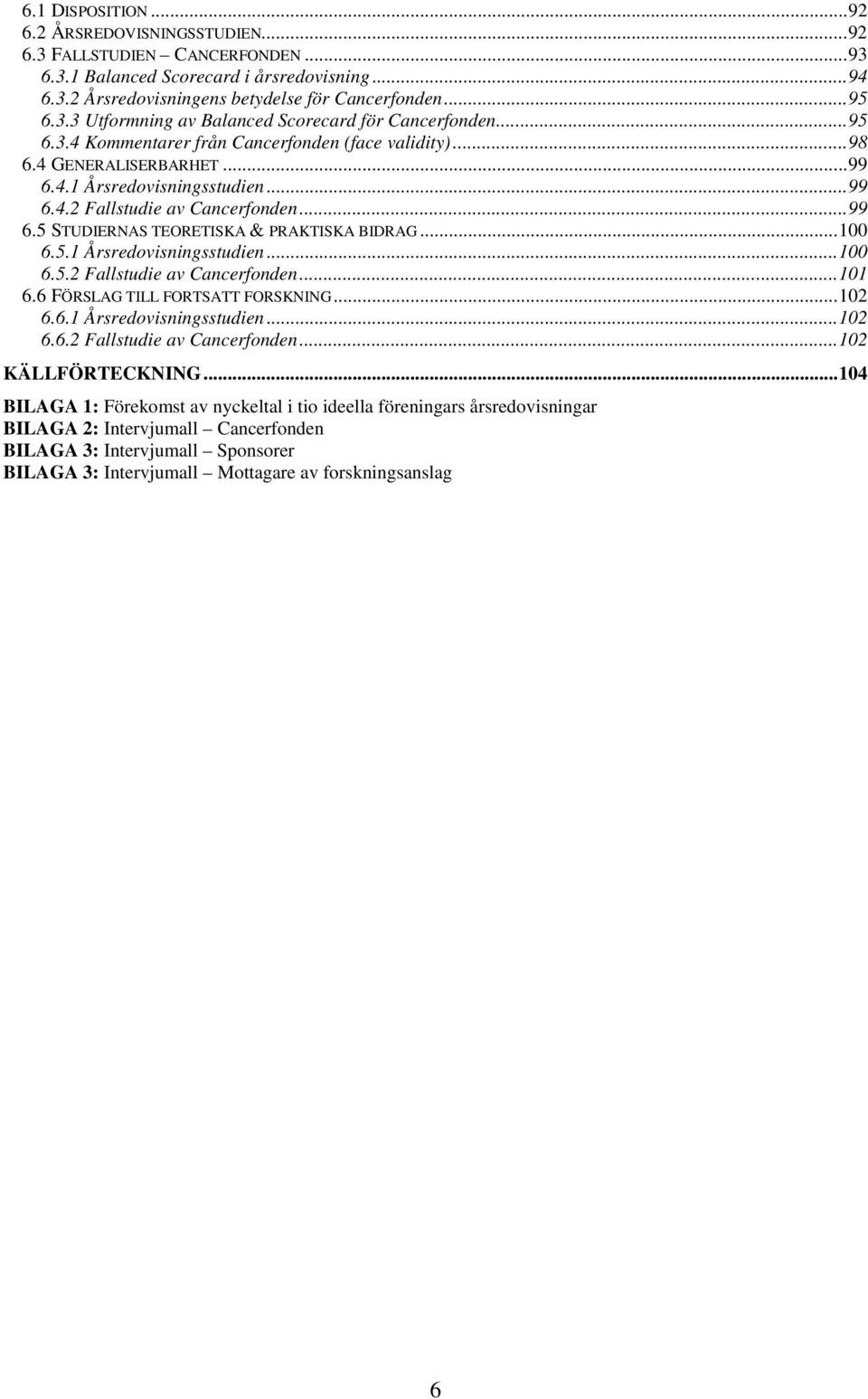 ..100 6.5.1 Årsredovisningsstudien...100 6.5.2 Fallstudie av Cancerfonden...101 6.6 FÖRSLAG TILL FORTSATT FORSKNING...102 6.6.1 Årsredovisningsstudien...102 6.6.2 Fallstudie av Cancerfonden...102 KÄLLFÖRTECKNING.