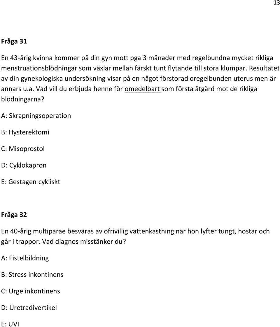 A: Skrapningsoperation B: Hysterektomi C: Misoprostol D: Cyklokapron E: Gestagen cykliskt Fråga 32 En 40-årig multiparae besväras av ofrivillig vattenkastning när hon lyfter