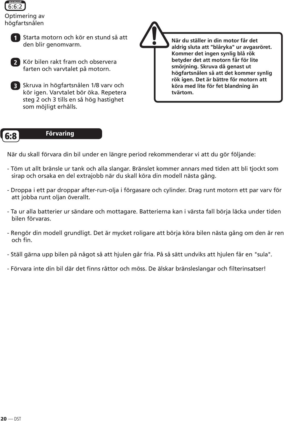 När du ställer in din motor får det aldrig sluta att "blåryka" ur avgasröret. Kommer det ingen synlig blå rök betyder det att motorn får för lite smörjning.