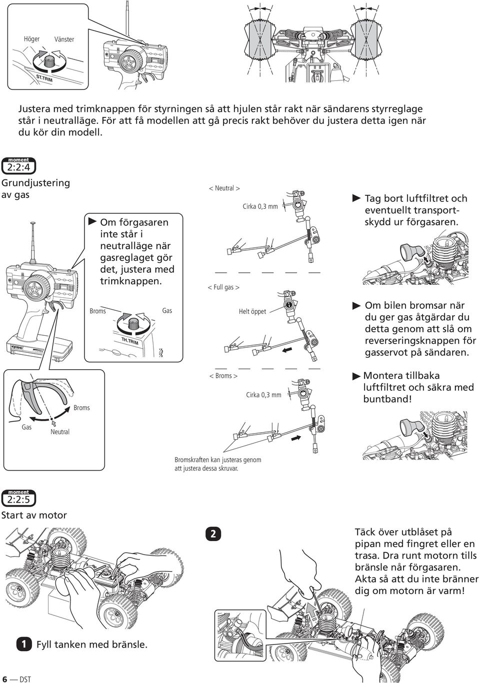 TRIM Om förgasaren inte står i neutralläge när gasreglaget gör det, justera med trimknappen. < Neutral > < Full gas > Cirka 0,3 mm Tag bort luftfiltret och eventuellt transportskydd ur förgasaren.
