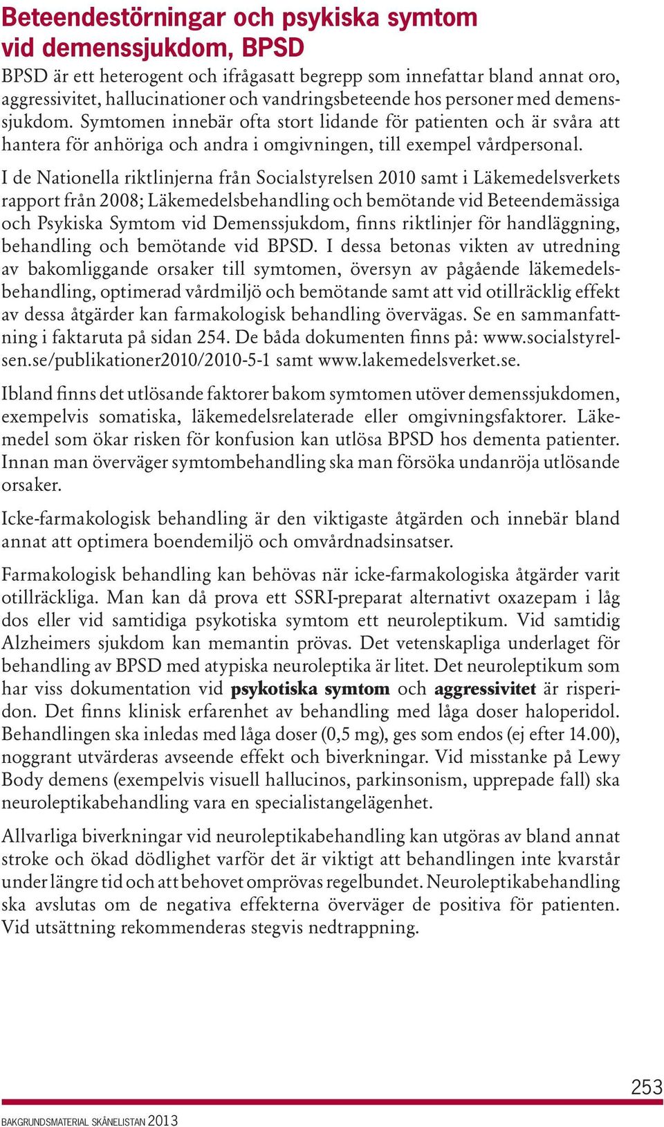 I de Nationella riktlinjerna från Socialstyrelsen 2010 samt i Läkemedels verkets rapport från 2008; Läkemedelsbehandling och bemötande vid Beteende mässiga och Psykiska Symtom vid Demenssjukdom,