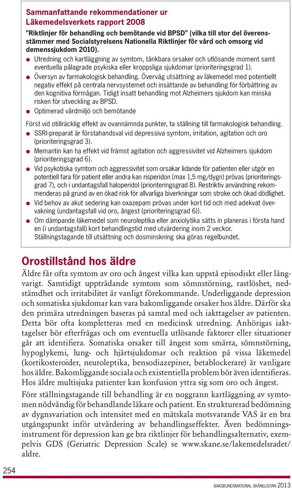 l Utredning och kartläggning av symtom, tänkbara orsaker och utlösande moment samt eventuella pålagrade psykiska eller kroppsliga sjukdomar (prioriteringsgrad 1).