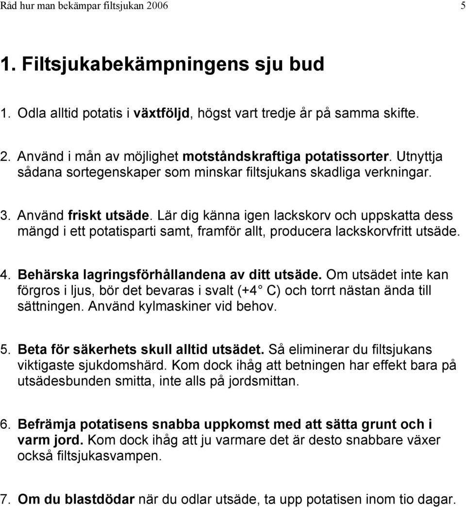 Lär dig känna igen lackskorv och uppskatta dess mängd i ett potatisparti samt, framför allt, producera lackskorvfritt utsäde. 4. Behärska lagringsförhållandena av ditt utsäde.