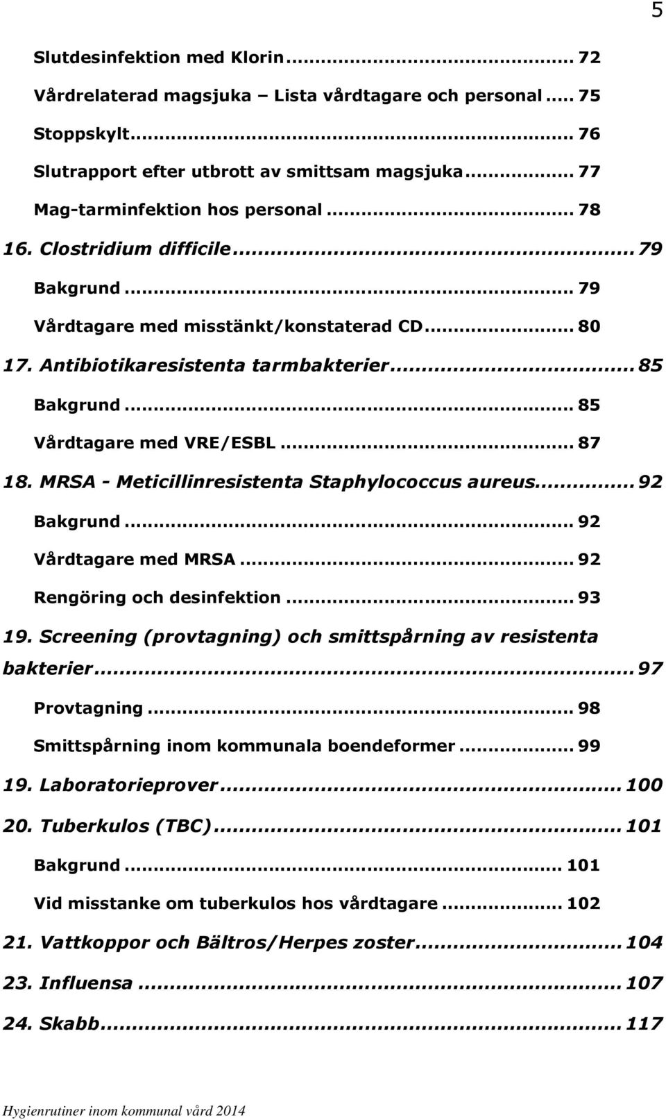 MRSA - Meticillinresistenta Staphylococcus aureus... 92 Bakgrund... 92 Vårdtagare med MRSA... 92 Rengöring och desinfektion... 93 19. Screening (provtagning) och smittspårning av resistenta bakterier.