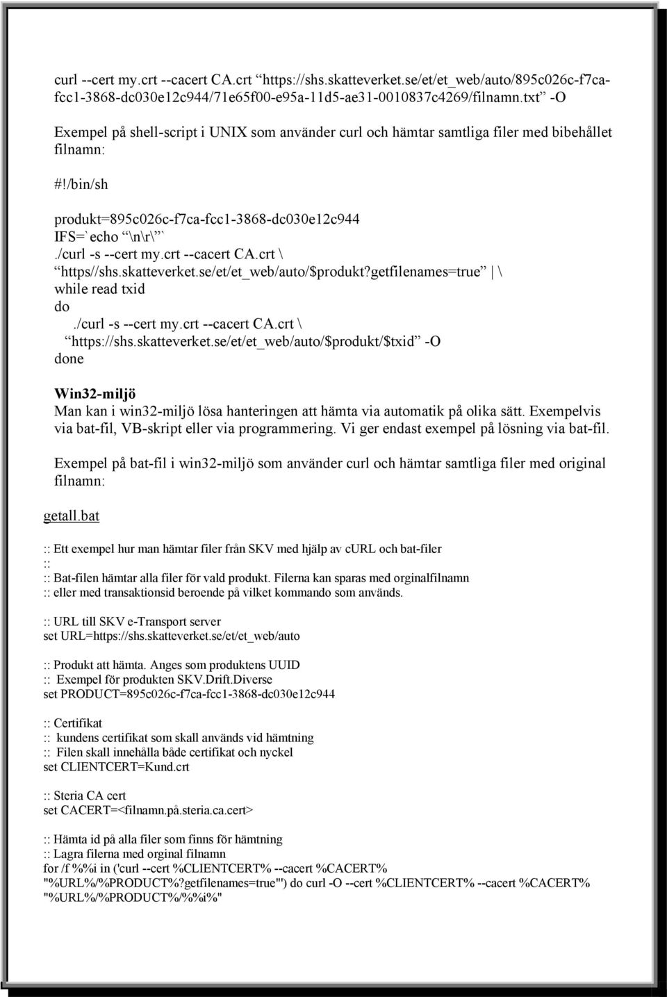 crt --cacert CA.crt \ https//shs.skatteverket.se/et/et_web/auto/$produkt?getfilenames=true \ while read txid do./curl -s --cert my.crt --cacert CA.crt \ https://shs.skatteverket.se/et/et_web/auto/$produkt/$txid -O done Win32-miljö Man kan i win32-miljö lösa hanteringen att hämta via automatik på olika sätt.