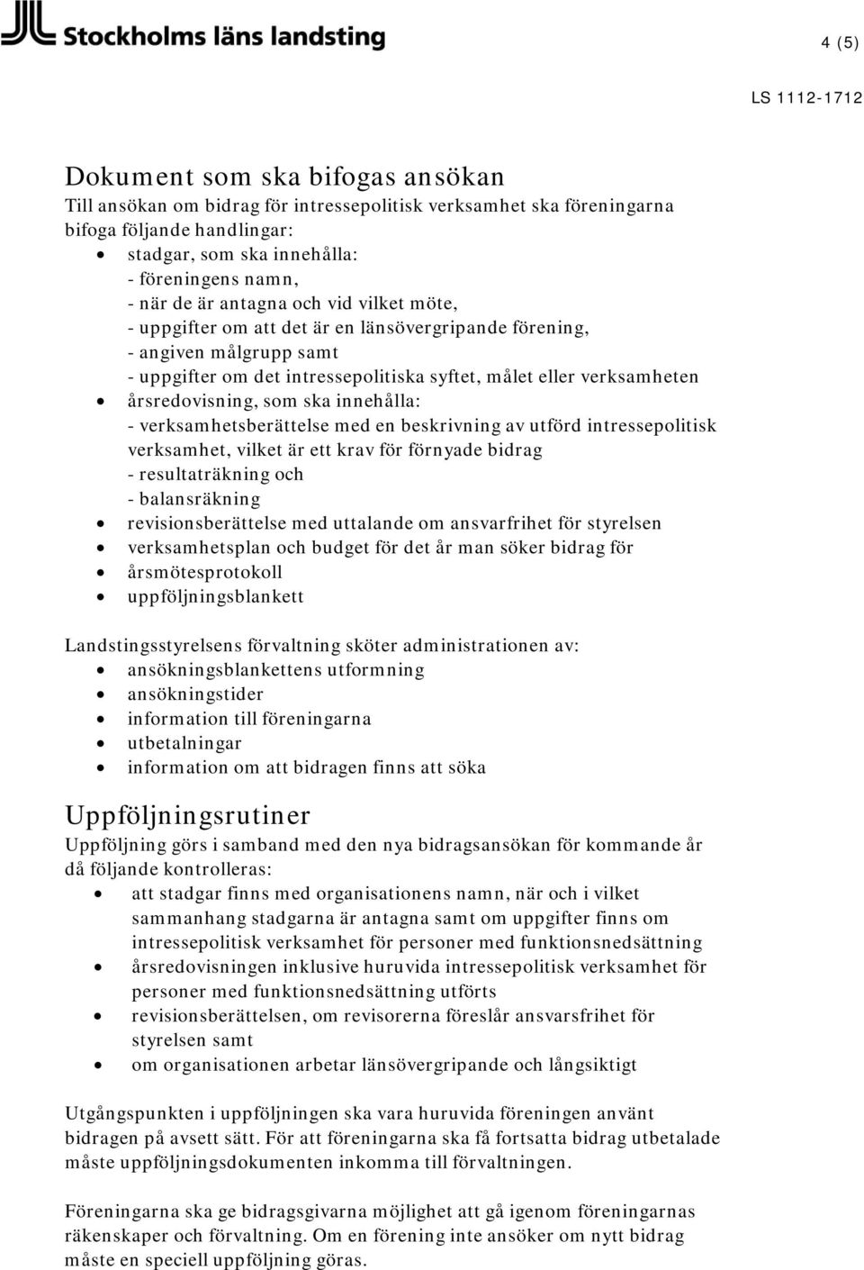 ska innehålla: - verksamhetsberättelse med en beskrivning av utförd intressepolitisk verksamhet, vilket är ett krav för förnyade bidrag - resultaträkning och - balansräkning revisionsberättelse med