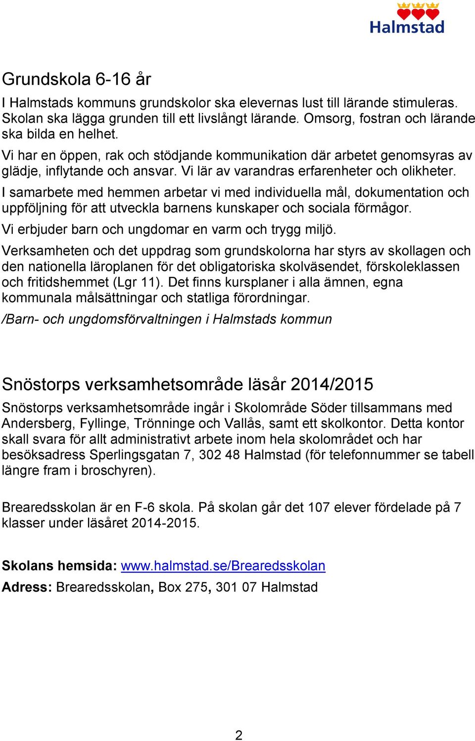 I samarbete med hemmen arbetar vi med individuella mål, dokumentation och uppföljning för att utveckla barnens kunskaper och sociala förmågor. Vi erbjuder barn och ungdomar en varm och trygg miljö.