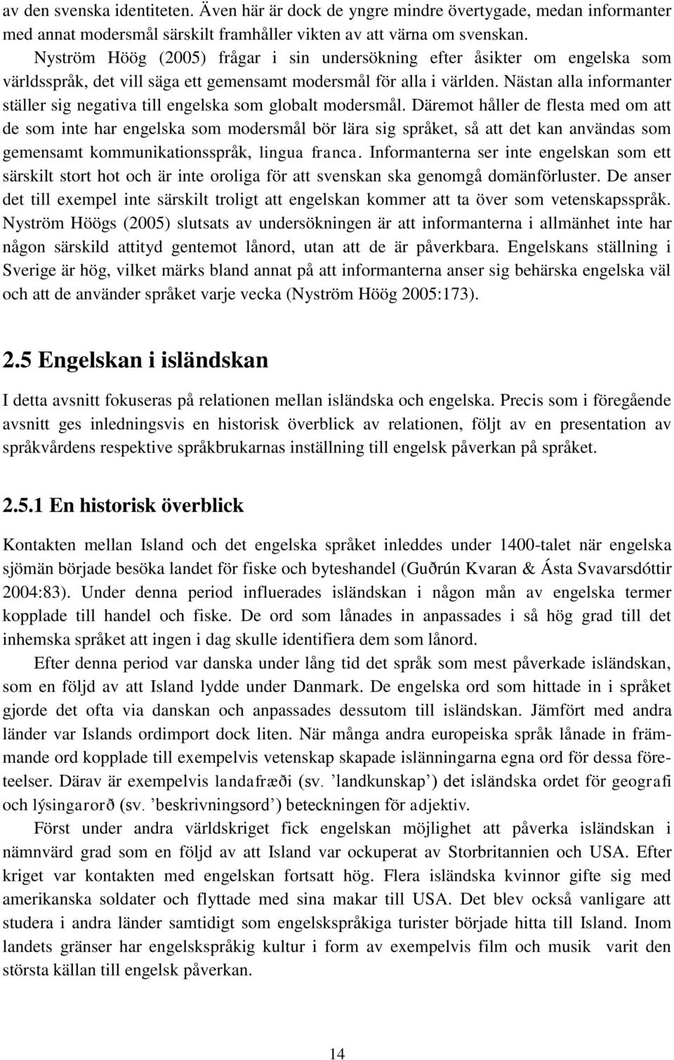 Nästan alla informanter ställer sig negativa till engelska som globalt modersmål.
