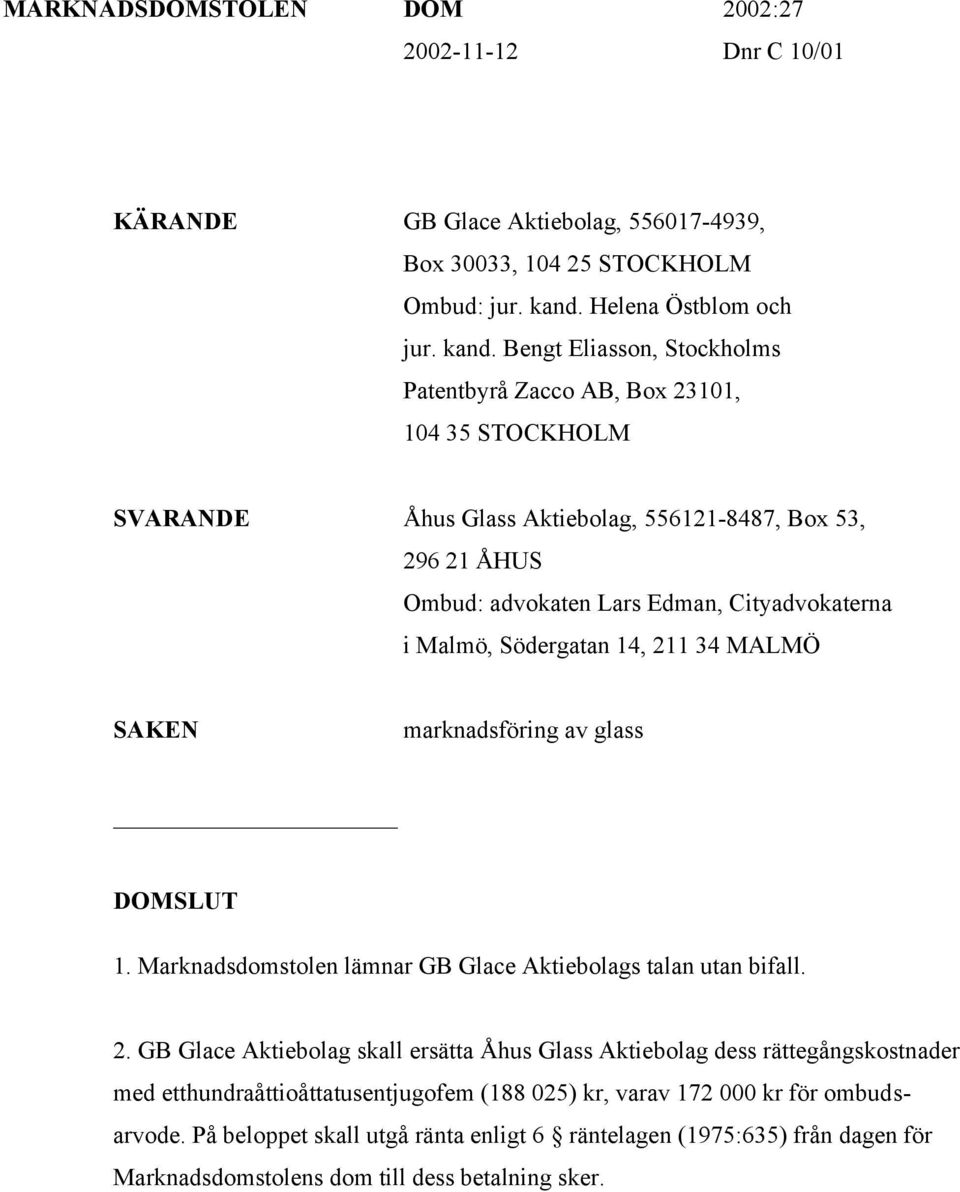 Bengt Eliasson, Stockholms Patentbyrå Zacco AB, Box 23101, 104 35 STOCKHOLM SVARANDE Åhus Glass Aktiebolag, 556121-8487, Box 53, 296 21 ÅHUS Ombud: advokaten Lars Edman, Cityadvokaterna i Malmö,