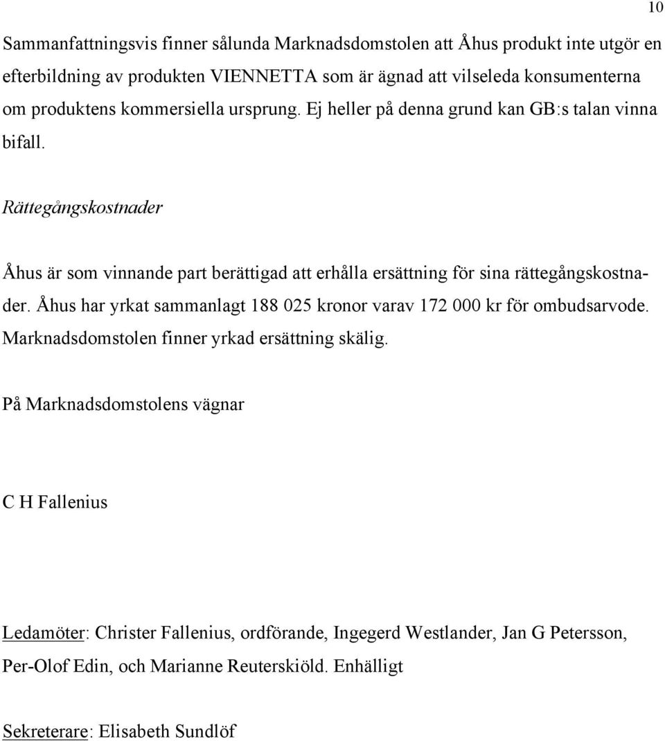 Rättegångskostnader Åhus är som vinnande part berättigad att erhålla ersättning för sina rättegångskostnader.