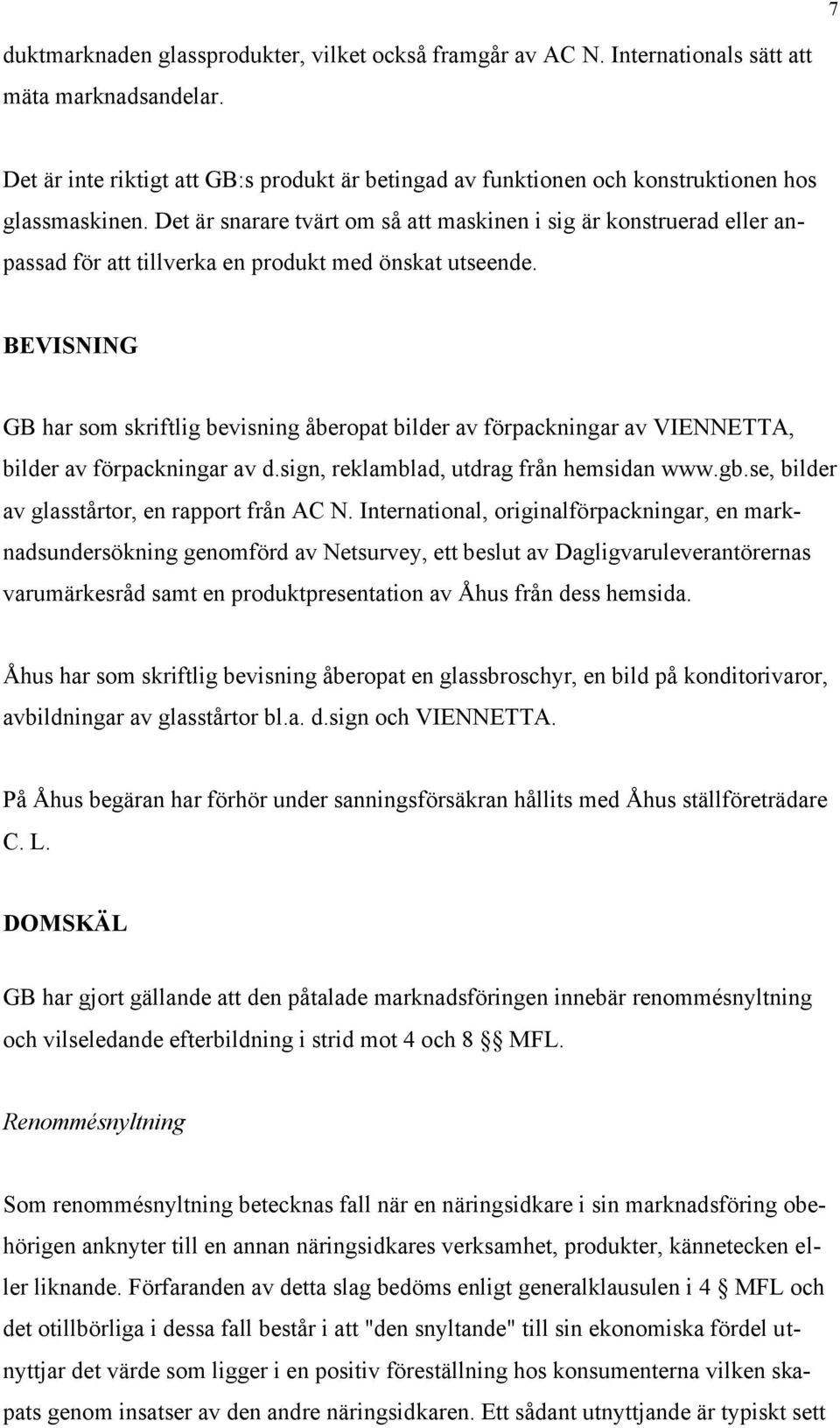 Det är snarare tvärt om så att maskinen i sig är konstruerad eller anpassad för att tillverka en produkt med önskat utseende.