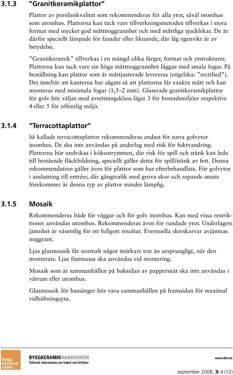 De är därför speciellt lämpade för fasader eller liknande, där låg egenvikt är av betydelse. Granitkeramik tillverkas i en mängd olika färger, format och ytstrukturer.