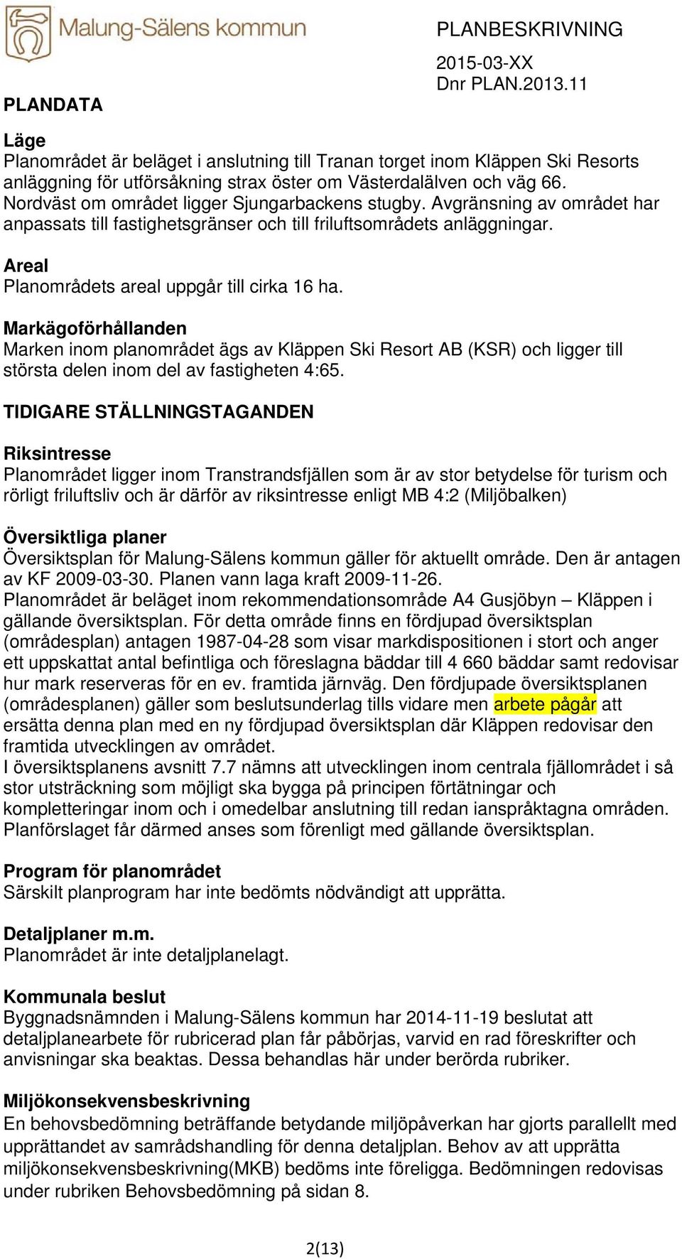 Nordväst om området ligger Sjungarbackens stugby. Avgränsning av området har anpassats till fastighetsgränser och till friluftsområdets anläggningar. Areal Planområdets areal uppgår till cirka 16 ha.