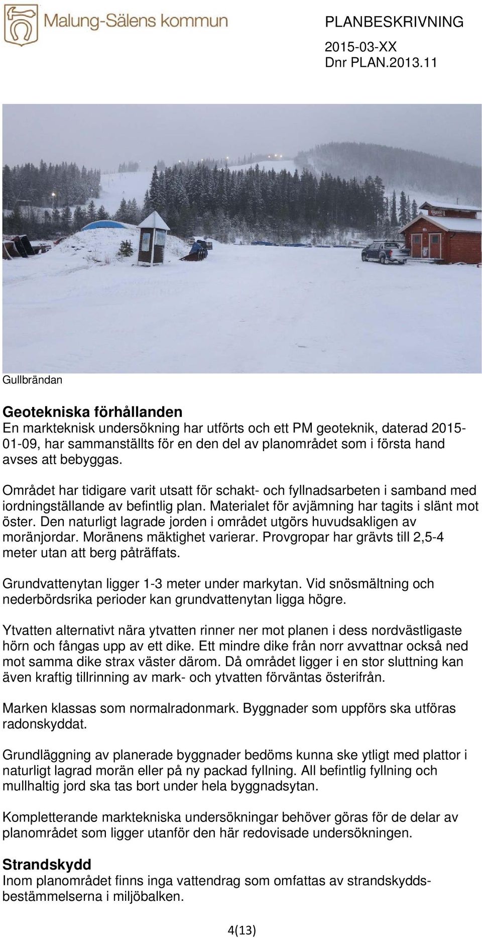 bebyggas. Området har tidigare varit utsatt för schakt- och fyllnadsarbeten i samband med iordningställande av befintlig plan. Materialet för avjämning har tagits i slänt mot öster.