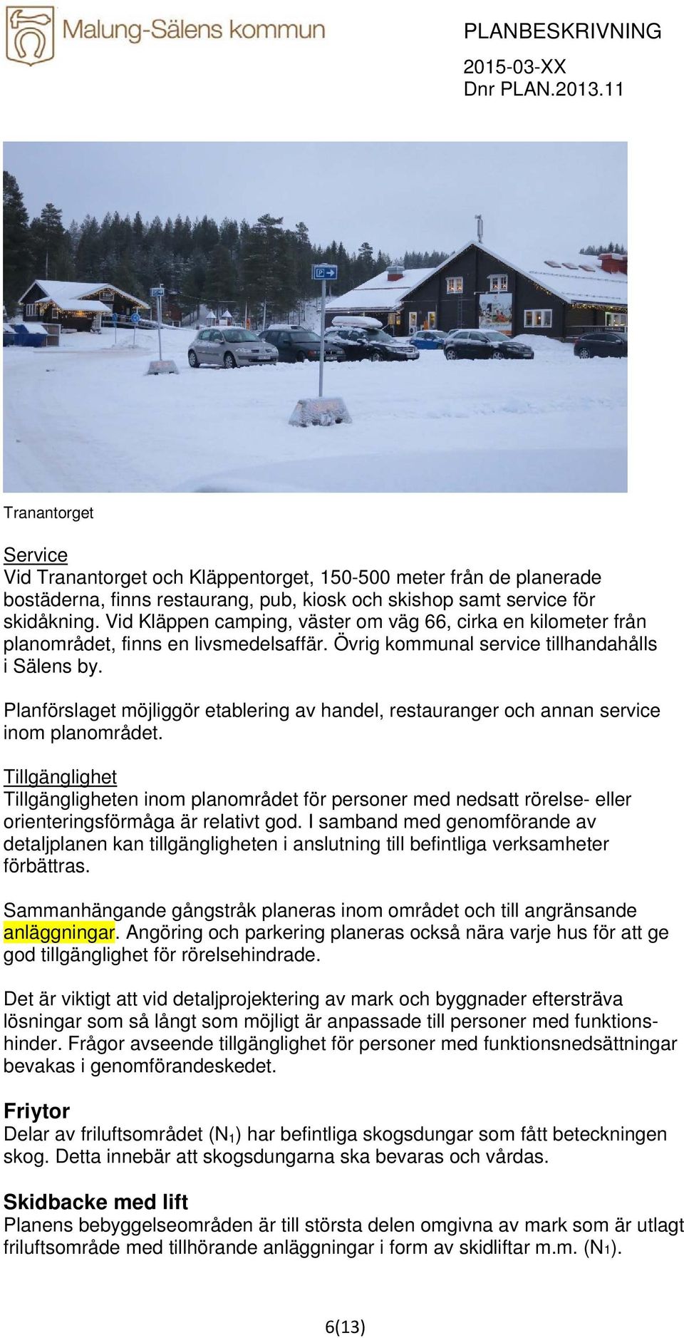 Vid Kläppen camping, väster om väg 66, cirka en kilometer från planområdet, finns en livsmedelsaffär. Övrig kommunal service tillhandahålls i Sälens by.