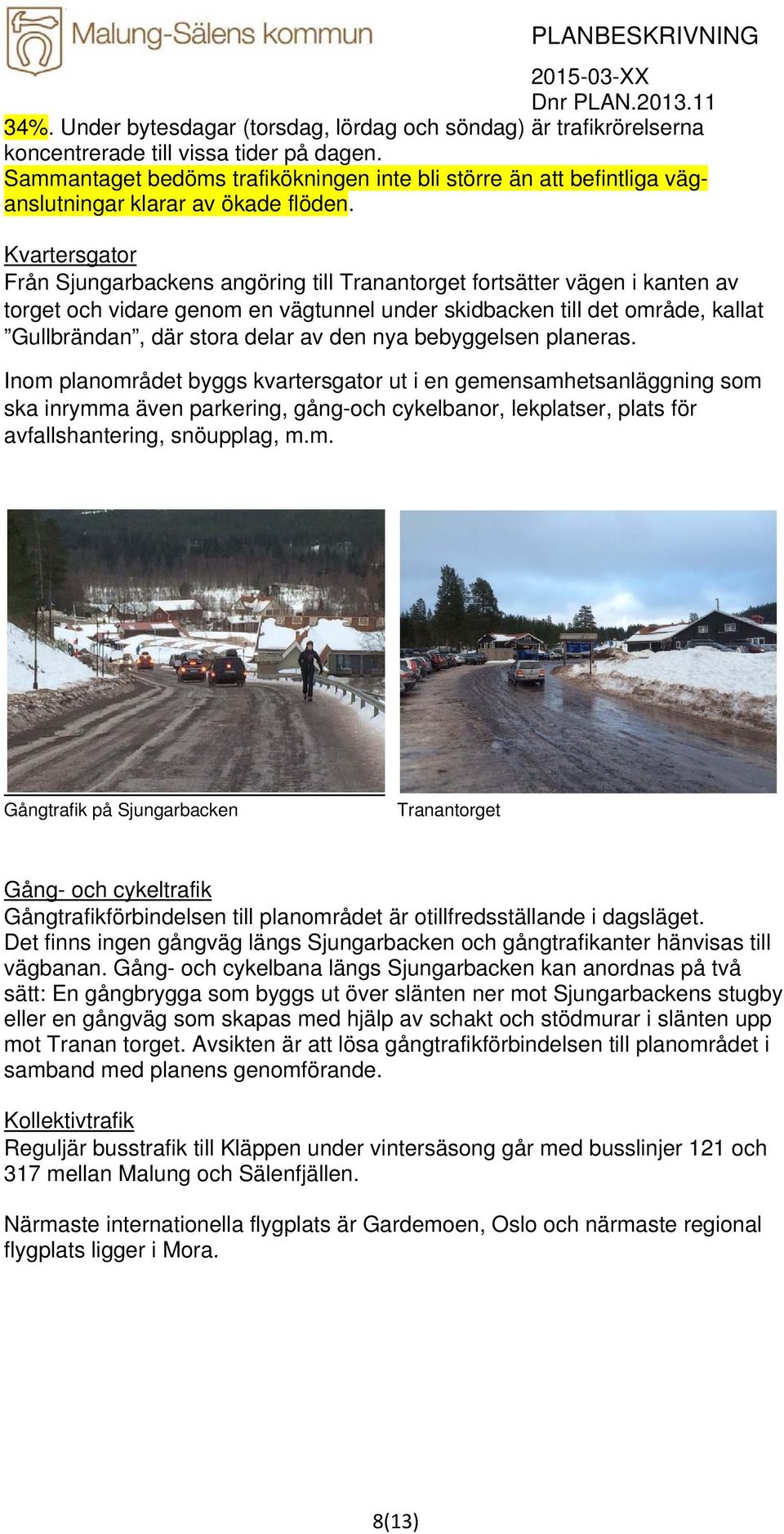 Kvartersgator Från Sjungarbackens angöring till Tranantorget fortsätter vägen i kanten av torget och vidare genom en vägtunnel under skidbacken till det område, kallat Gullbrändan, där stora delar av