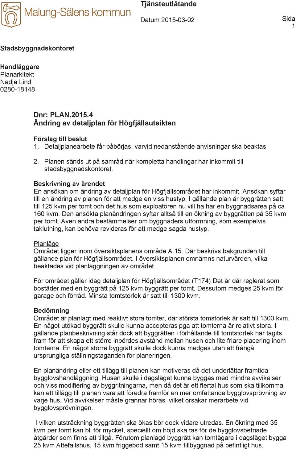 Beskrivning av ärendet En ansökan om ändring av detaljplan för Högfjällsområdet har inkommit. Ansökan syftar till en ändring av planen för att medge en viss hustyp.