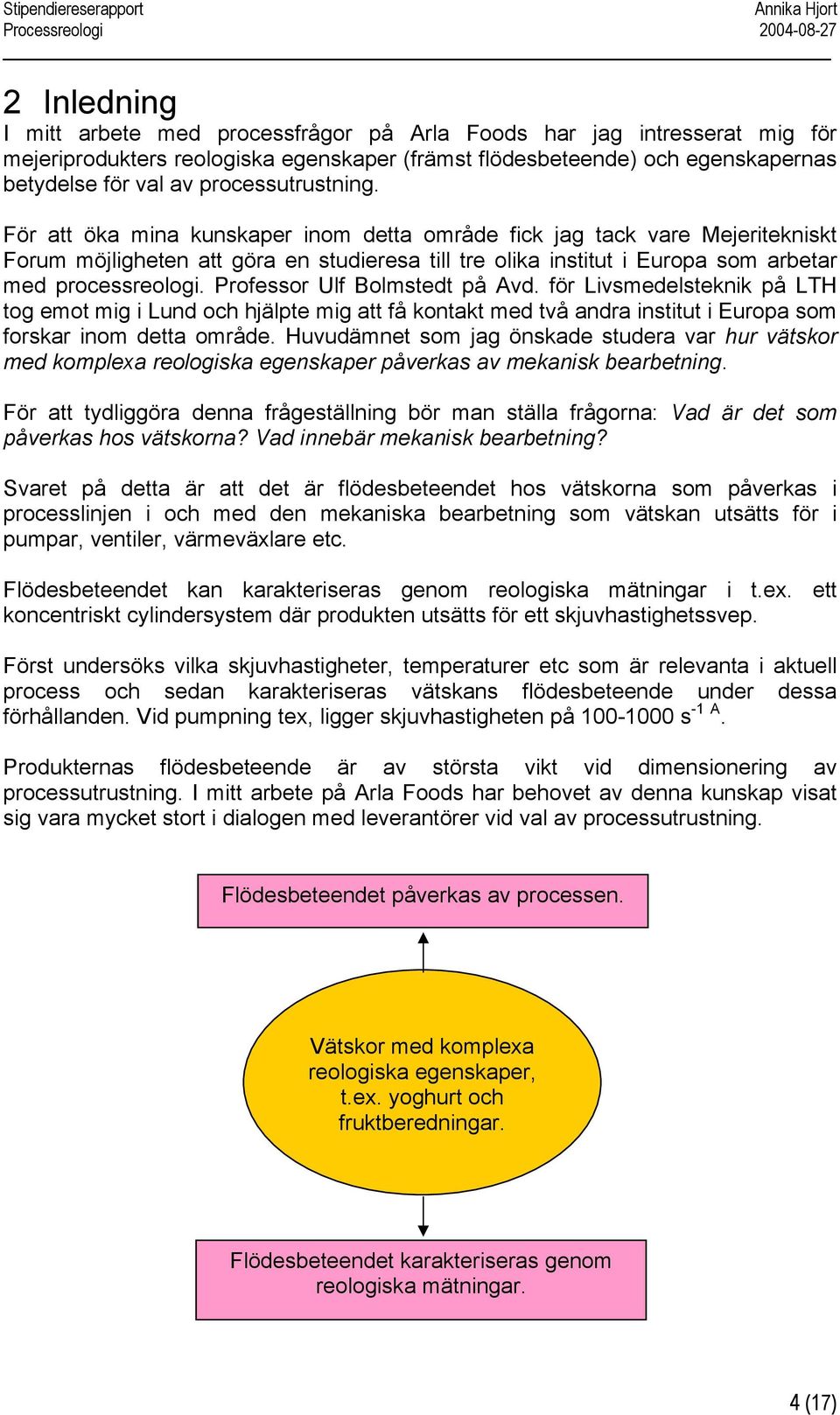 För att öka mina kunskaper inom detta område fick jag tack vare Mejeritekniskt Forum möjligheten att göra en studieresa till tre olika institut i Europa som arbetar med processreologi.