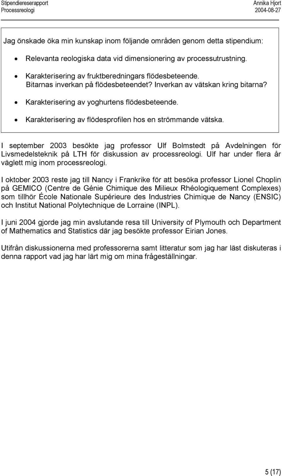 I september 2003 besökte jag professor Ulf Bolmstedt på Avdelningen för Livsmedelsteknik på LTH för diskussion av processreologi. Ulf har under flera år väglett mig inom processreologi.