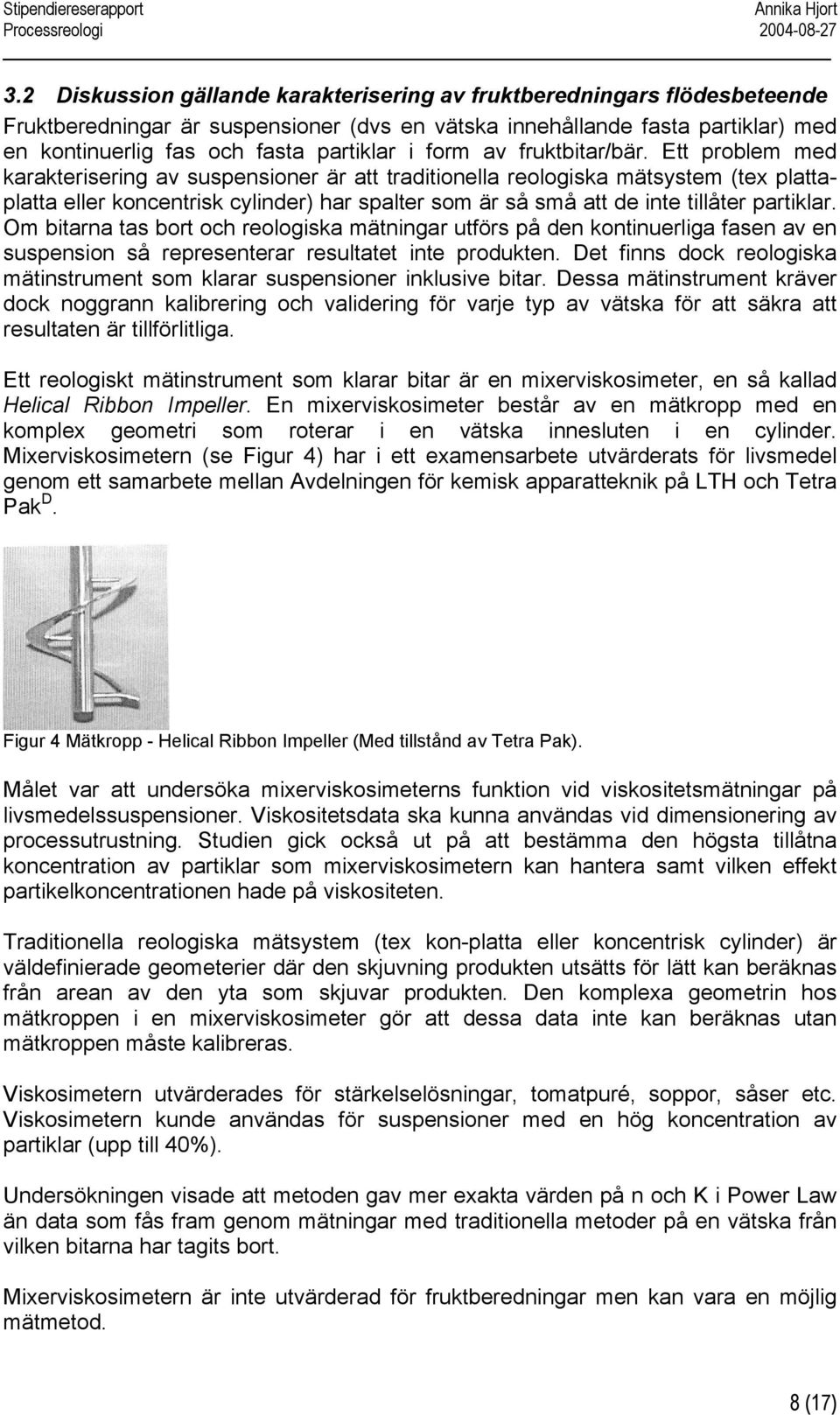 Ett problem med karakterisering av suspensioner är att traditionella reologiska mätsystem (tex plattaplatta eller koncentrisk cylinder) har spalter som är så små att de inte tillåter partiklar.