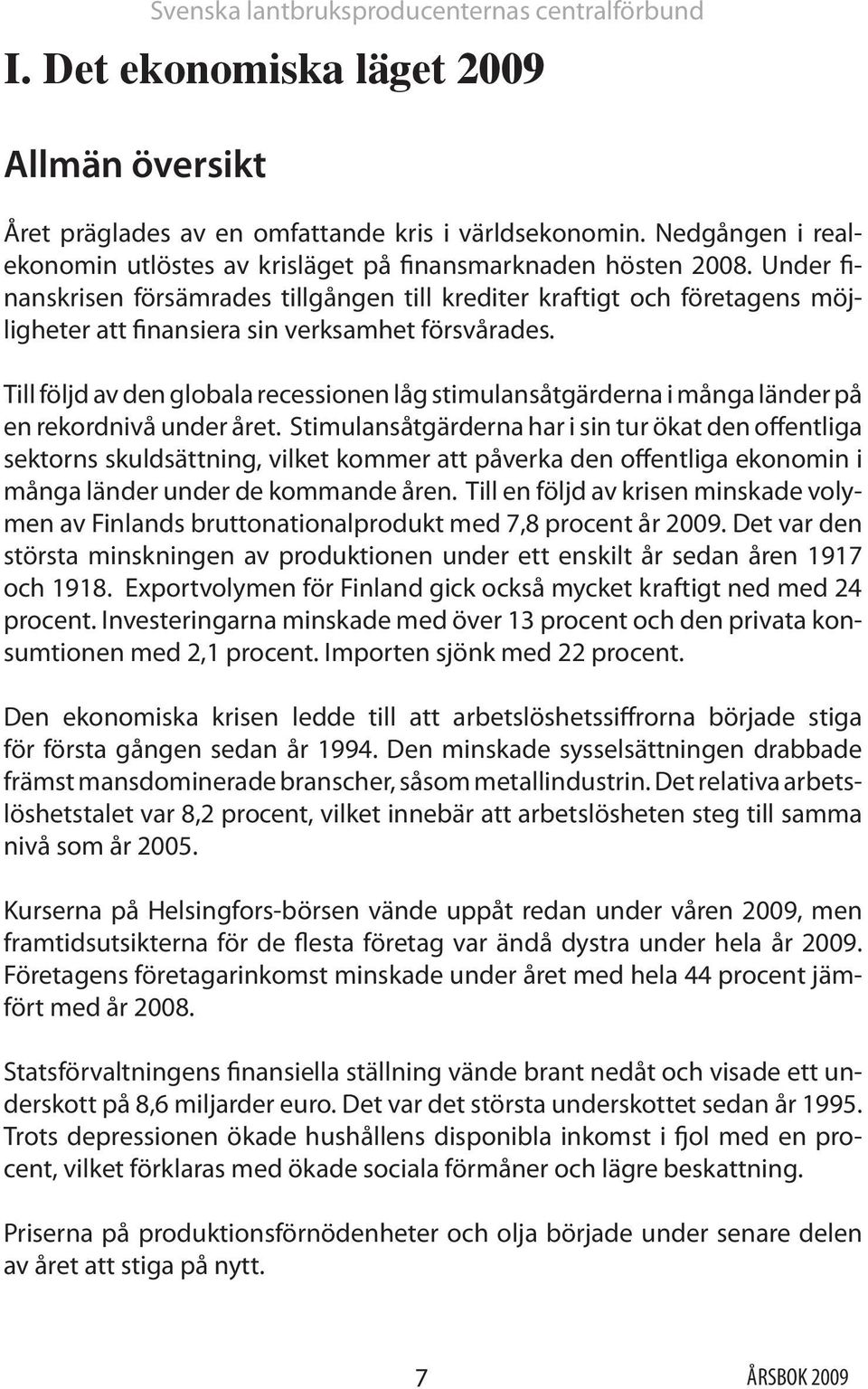 Under finanskrisen försämrades tillgången till krediter kraftigt och företagens möjligheter att finansiera sin verksamhet försvårades.