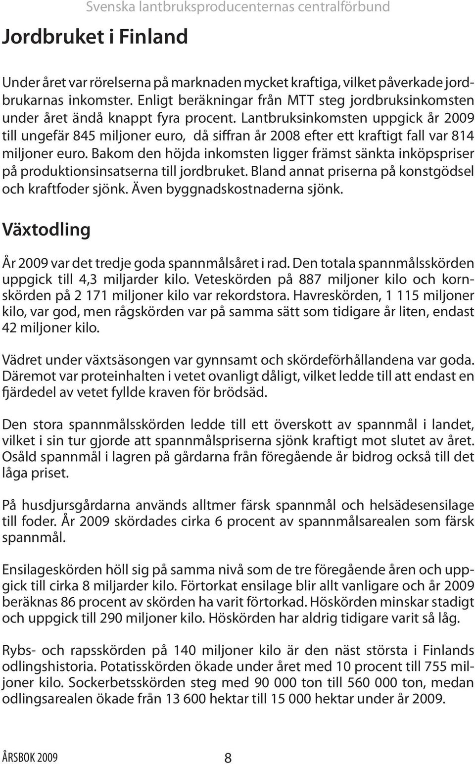 Lantbruksinkomsten uppgick år 2009 till ungefär 845 miljoner euro, då siffran år 2008 efter ett kraftigt fall var 814 miljoner euro.