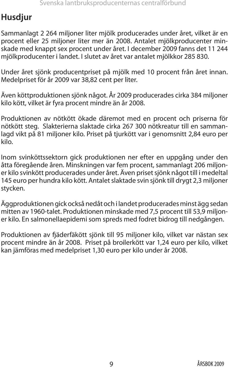 Under året sjönk producentpriset på mjölk med 10 procent från året innan. Medelpriset för år 2009 var 38,82 cent per liter. Även köttproduktionen sjönk något.